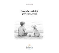 Giochi e attività per cani felici: Idee, esercizi e momenti speciali per rafforzare il legame con il tuo amico a quattro zampe