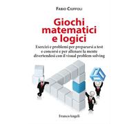 Giochi matematici e logici. Esercizi e problemi per prepararsi a test e concorsi e per allenare la mente divertendosi con il visual problem solving