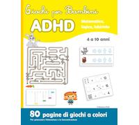 Giochi per Bambini ADHD: Matematica, Logica, Labirinto, 80 Pagine di Giochi a colori - Per potenziare l'Attenzione e la Concentrazione - Bambini dai 4 ai 10 anni