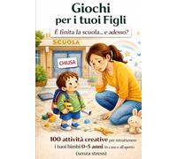 Giochi per i tuoi figli: E' Finita La Scuola E Adesso ? 100 Attività Creative Per Intrattenere I Tuoi Bimbi ( 0-5 ) Anni In Casa e All'aperto Senza Stress