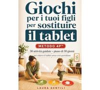 Giochi per i tuoi figli per sostituire il tablet: Metodo 4P - 30 attività per bambini dai 3 agli 8 anni e piano di 30 giorni per crescere giocando e gestire le crisi senza sensi di colpa