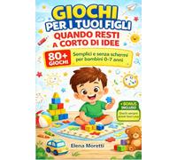 Giochi per i Tuoi Figli Quando Resti a Corto di Idee: 80+ Giochi Semplici e Senza Schermi per Bambini 0-7 Anni, Idee Veloci per Intrattenerli Subito Anche Quando Non Sai Cosa Fare
