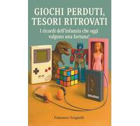 Giochi Perduti, Tesori Ritrovati - Giocattoli e oggetti mitici degli anni '70, '80 e '90: I ricordi dell'infanzia che oggi valgono una fortuna! 120 ... giocattoli, oggetti cult, computer e console!