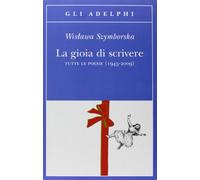 Szymborska, W: Gioia Di Scrivere. Tutte Le Poesie (1945-2009