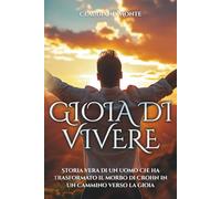 GIOIA DI VIVERE: Storia Vera di un Uomo che ha trasformato il Morbo di Crohn in un cammino verso la gioia - AUTOBIOGRAFICO