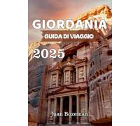 GIORDANIA GUIDA DI VIAGGIO 2025: Scopri Petra, il Wadi Rum, il Mar Morto e i tesori nascosti della Giordania con consigli, mappe e itinerari