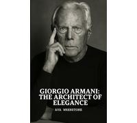 Giorgio Armani: The Architect of Elegance: The Life, Philosophy, and Legacy of Giorgio Armani: From Piacenza to Global Fashion Icon