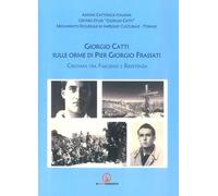 Giorgio Catti sulle orme di Pier Giorgio Frassati. Cristiani tra Fascismo e Resistenza
