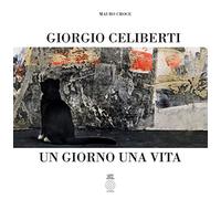 Giorgio Celiberti. Un giorno una vita. Ediz. illustrata