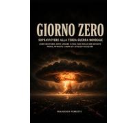 GIORNO ZERO - Sopravvivere alla Terza Guerra Mondiale: Come muoversi, dove andare e cosa fare nelle ore decisive prima, durante e dopo un attacco nucleare