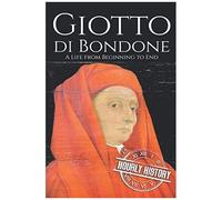 Giotto Di Bondone: A Life From Beginning To End (Biographies Of Painters)