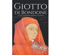 Giotto Di Bondone: A Life From Beginning To End (Biographies Of Painters)