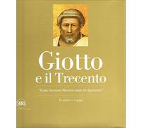 Giotto e il Trecento. «Il più Sovrano Maestro stato in dipintura». Ediz. illustrata