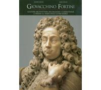 Giovacchino Fortini: Scultura, Architettura, Decorazione E Committenza a Firenze Al Tempo Degli Ultimi Medici. Con Ricordi Di Famiglia Di Serena Fortini Messerli E Un Contributo Di Cristina Frulli