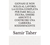 GIOVANI (E NON SOLO) AL LAVORO: LA GUIDA COMPLETA PER FARE BELLA FIGURA, ESSERE ASSUNTI E COSTRUIRE UNA CARRIERA SODDISFACENTE
