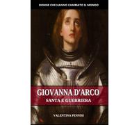 Giovanna D'arco: Santa E Guerriera (Donne Che Hanno Cambiato Il Mondo) (Italian Edition)