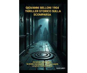 Giovanni Belloni 1904 - Thriller Storico sulla Scomparsa: Un Mistero Reale Italiano, un Thriller Investigativo Oscuro tra Segreti, Complotti e Verità Nascoste