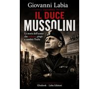 Giovanni Labia racconta il Duce Mussolini: La storia dell'uomo che sedusse, piegò e cambiò l'Italia