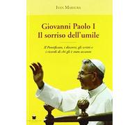 Giovanni Paolo I. Il Sorriso Dell'umile. Il Pontificato, I Discorsi, Gli Scritti E I Ricordi Di Chi Gli È Stato Accanto