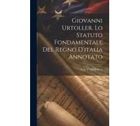 Giovanni Urtoller. Lo Statuto Fondamentale Del Regno D'italia Annotato
