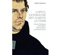 Gipfelgespräche mit Martin Luther: Johann Wolfgang von Goethe, Thomas Mann und Günther Grass