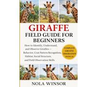 GIRAFFE FIELD GUIDE FOR BEGINNERS: How to Identify, Understand, and Observe Giraffes - Behavior, Coat Pattern Recognition, Habitat, Social Structure, and Field Observation Skills
