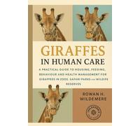 Giraffes in Human Care: A Practical Guide to Housing, Feeding, Behaviour and Health Management for Giraffes in Zoos, Safari Parks and Wildlife Reserves