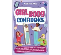 Girl Body Confidence: Essential Tools to Grow Up Strong: Build Confidence, Inspire Easier Conversations with Loved Ones, Nurture a Positive Body Image, Empower Resilience Through Puberty & Beyond