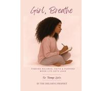 Girl, Breathe: Finding Balance, Faith & Purpose in a World That Won’t Slow Down: A Real Guide for Teen Girls Who Want to Grow in God While Juggling School, Life, Family, and Finding Themselves