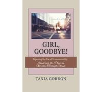 Girl, Goodbye: Exposing the Lie of Homosexuality and Exploring the Power to Overcome Through Christ, for Young Adults