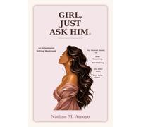 Girl, Just Ask Him.: An Intentional Dating Workbook for Women Ready to Stop Assuming, Start Asking, and Date with Their Eyes Open
