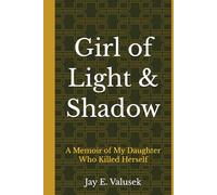 Girl of Light & Shadow: A Memoir of My Daughter, Who Killed Herself