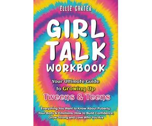 Girl Talk Workbook: Your Ultimate Guide to Growing Up for Tweens and Teens: Everything You Want to Know About Puberty, Your Body & Emotions, How to Build Confidence, Grow Strong and Love Who You Are