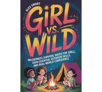 Girl vs. Wild: Wilderness Survival Hacks for Girls, Essential Outdoor Skills, and Real-World Confidence