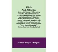 Girls And Athletics; Giving A Brief Summary Of The Activity, Rules And Method Of Administration Of The Following Games In Girls' Schools And Colleges, Women's Clubs, Etc.