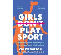 Girls Don't Play Sport: The Game-Changing, Defiant Rise of Women's Sport, and Why It Matters