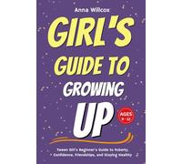 Girl's Guide to Growing Up: Tween Girl’s Beginner’s Guide to Puberty, Confidence, Friendships, and Staying Healthy Ages 9 - 12