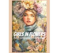 Girls In Flowers Adult Coloring Book: 50 Grayscale Images for Adults and Teens, Designed for Relaxation, Inspiration, and Self-Expression