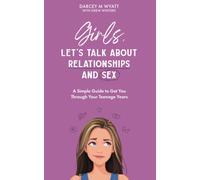 Girls, Let's Talk About Relationships And Sex: A Simple Guide To Get You Through Your Teenage Years (Relationships And Sex For Teenagers)