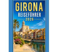 GIRONA REISEFÜHRER 2026: „Ihr umfassender Reiseführer für Katalonien: Routenvorschläge, Geheimtipps, regionale Küche, Strände der Costa Brava und clevere Reisetipps“
