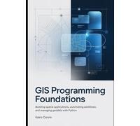 GIS Programming Foundations: Building Spatial Applications, Automating Workflows, and Managing Geodata with Python