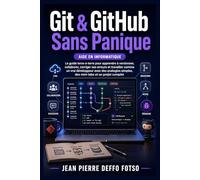 Git & GitHub Sans Panique: Le guide terre-à-terre pour apprendre à versionner, collaborer, corriger ses erreurs et travailler comme un vrai développeur avec des analogies simples, des mini-labs etc.