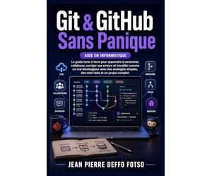 Git & GitHub Sans Panique: Le guide terre-à-terre pour apprendre à versionner, collaborer, corriger ses erreurs et travailler comme un vrai développeur avec des analogies simples, des mini-labs etc.