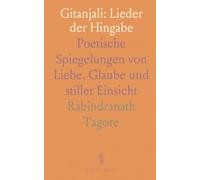 Gitanjali: Lieder der Hingabe: Poetische Spiegelungen von Liebe, Glaube und stiller Einsicht