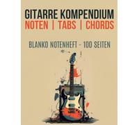 Gitarre Kompendium | Noten | Tabs | Chords - Blanko Notenheft 100 Seiten | Ideal für Anfänger und Fortgeschrittene: Akkorde, Noten, Tabs und Chords für jeden Musiker