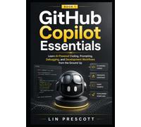 GitHub Copilot Essentials: Learn AI-Powered Coding, Prompting, Debugging, and Development Workflows from the Ground Up