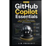 GitHub Copilot Essentials: Learn AI-Powered Coding, Prompting, Debugging, and Development Workflows from the Ground Up