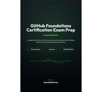 GitHub Foundations Certification Exam Prep: Complete Study Guide with Practice Questions, Mock Exams, and Full Syllabus Review for the GitHub Foundations Certification