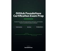 GitHub Foundations Certification Exam Prep: Complete Study Guide with Practice Questions, Mock Exams, and Full Syllabus Review for the GitHub Foundations Certification
