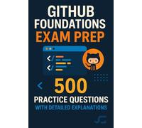GitHub Foundations Exam Prep: 500 Practice Questions with Detailed Explanations
